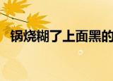 锅烧糊了上面黑的怎么去掉（有什么技巧）