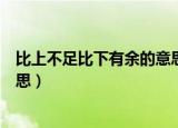 比上不足比下有余的意思解释（比上不足比下有余是什么意思）