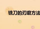 铣刀的刃磨方法最详细的视频（铣刀）