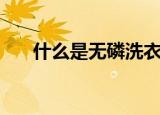 什么是无磷洗衣粉（无磷洗衣粉介绍）
