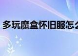 多玩魔盒怀旧服怎么设置（多玩魔盒反和谐）