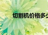 切割机价格多少钱一台（切割美女）