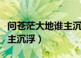 问苍茫大地谁主沉浮是啥意思（问苍茫大地谁主沉浮）