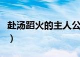 赴汤蹈火的主人公是（赴汤蹈火的主人公是谁）