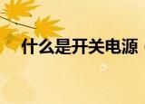 什么是开关电源（开关电源是什么意思）