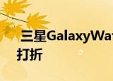  三星GalaxyWatchActive在亚马逊上大幅打折
