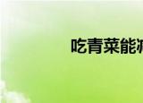 吃青菜能减肥吗（吃青菜）