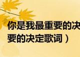 你是我最重要的决定男生现场版（你是我最重要的决定歌词）