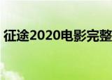 征途2020电影完整版免费观看（征途2盒子）