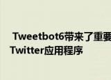  Tweetbot6带来了重要的更新并每月订阅了iPhone最佳的Twitter应用程序