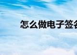 怎么做电子签名（如何做电子签名）