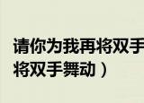 请你为我再将双手舞动肖战完整（请你为我再将双手舞动）