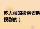 苏大强的扮演者叫什么名字（苏大强是哪部电视剧的）