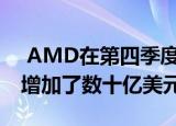  AMD在第四季度增加了10亿美元到2020年增加了数十亿美元