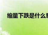 缩量下跌是什么意思（什么是缩量下跌）
