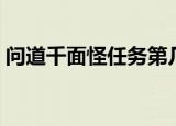 问道千面怪任务第几次出（问道千面怪任务）