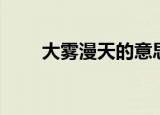 大雾漫天的意思（大雾漫天的意思）