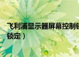 飞利浦显示器屏幕控制锁定怎么解（飞利浦显示器屏幕控制锁定）