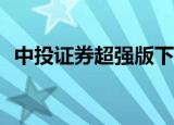 中投证券超强版下载（中投证券超强版v6）