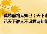 莫愁前路无知己（天下谁人不识君的意思作者 莫愁前路无知己天下谁人不识君诗句翻译）