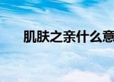 肌肤之亲什么意思（什么是肌肤之亲）