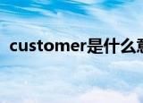 customer是什么意思（customer的解释）