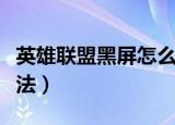 英雄联盟黑屏怎么办（英雄联盟黑屏的解决办法）