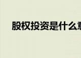股权投资是什么意思（什么是股权投资）