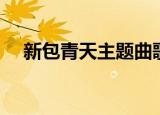 新包青天主题曲歌词（新包青天主题曲）