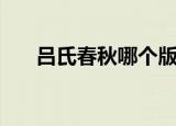 吕氏春秋哪个版本好（吕氏春秋简介）