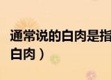 通常说的白肉是指什么肉蚂蚁庄园（什么肉是白肉）