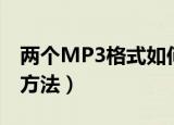 两个MP3格式如何合并（两个MP3格式合并方法）