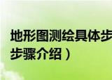 地形图测绘具体步骤是什么（地形图测绘具体步骤介绍）