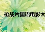 枪战片国语电影大全集（枪战片国语电影）