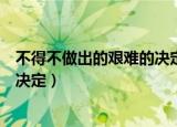 不得不做出的艰难的决定（我们刚刚作出了一个非常艰难的决定）