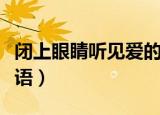 闭上眼睛听见爱的花语（闭上眼睛听见爱的话语）