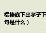 棍棒底下出孝子下一句（棍棒底下出孝子下一句是什么）