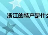 浙江的特产是什么（浙江的特产是哪些）
