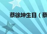 蔡徐坤生日（蔡徐坤生日是什么时候）