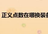正义点数在哪换装备（正义点数在哪换装备）