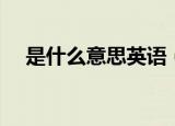 是什么意思英语（关于是什么意思英语）
