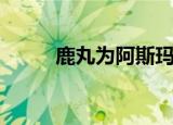 鹿丸为阿斯玛报仇（鹿丸喜欢谁）