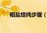 粗盐提纯步骤（粗盐提纯步骤是什么）