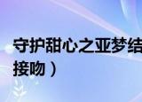 守护甜心之亚梦结婚动画片（守护甜心之亚梦接吻）