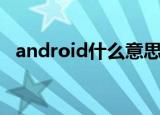 android什么意思（android是指的什么）