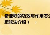 奇亚籽的功效与作用怎么吃减肥（奇亚籽的功效与作用及减肥吃法介绍）