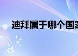 迪拜属于哪个国家（迪拜是哪个国家的）