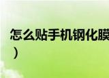 怎么贴手机钢化膜教程（如何给手机贴钢化膜）