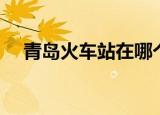 青岛火车站在哪个区（青岛火车站地址）
