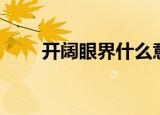 开阔眼界什么意思（开阔眼界造句）